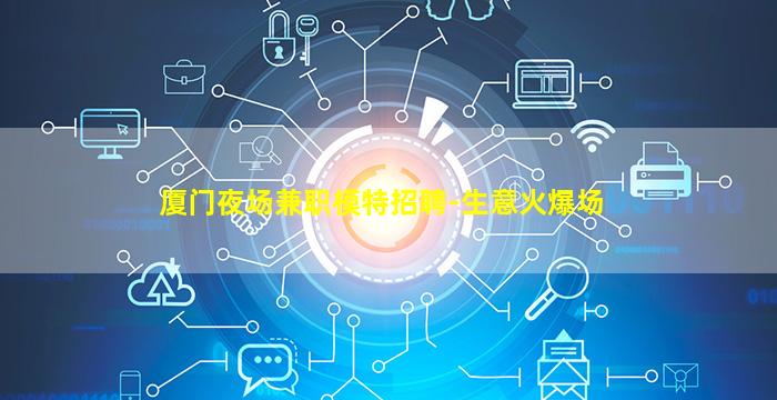 厦门夜场兼职模特招聘-生意火爆场
