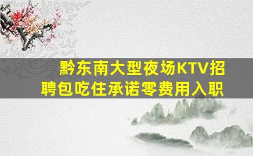 黔东南大型夜场KTV招聘包吃住承诺零费用入职